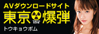 ＡＶダウンロードサイト・東京爆弾